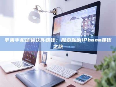 铜川苹果手机体验软件赚钱：探索你的iPhone赚钱之旅