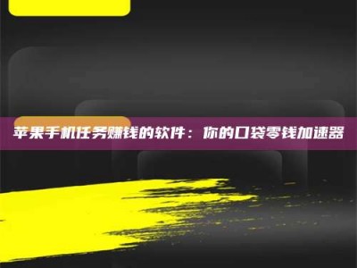 铜川苹果手机任务赚钱的软件：你的口袋零钱加速器
