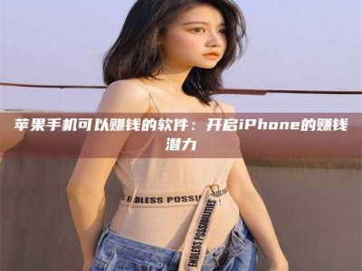 铜川苹果手机可以赚钱的软件：开启iPhone的赚钱潜力