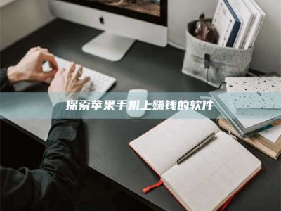 铜川探索苹果手机上赚钱的软件