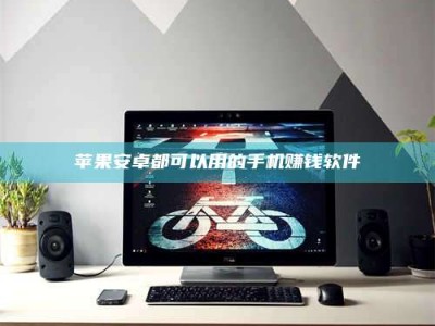 铜川苹果安卓都可以用的手机赚钱软件