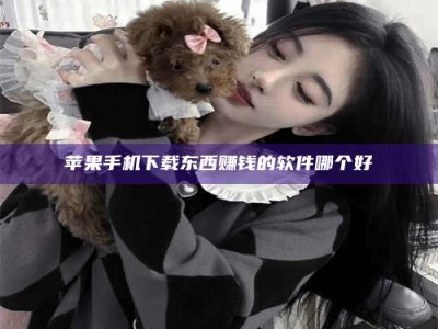 铜川苹果手机下载东西赚钱的软件哪个好