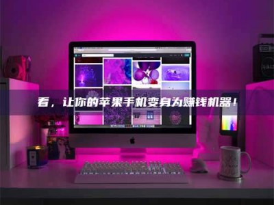 铜川看，让你的苹果手机变身为赚钱机器！