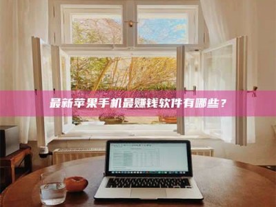 铜川最新苹果手机最赚钱软件有哪些？